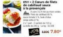 2015  87511 2 coeurs de filets de cabillaud sauce à la provençale  acas 364matione arba 80%  %d  2x1-2  120  l240 - kg: 0.30€  -10% sacc 7.80 