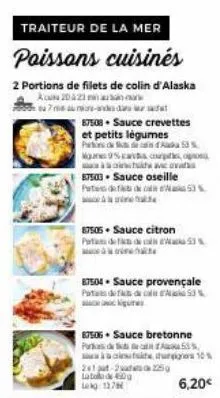 traiteur de la mer  poissons cuisinés  2 portions de filets de colin d'alaska  acu 20423 minu  7mm-addas  87508 sauce crevettes et petits légumes pedana 53 % mu9%c coup, o the av  87503 sauce oseille 