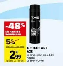 -48%  de remise immédiate  584  bolt 29.20€ deodorant axe la gamme selon disponibilité magasin (soitlel: 14.954) le spray de 200ml  2.99  axe  frais 