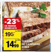 -23%  DE REMISE IMMEDIATE  1947  Le Kilo  Le Kilo  1499  TERRINE DE CAMPAGNE ICIBEX À la coupe 