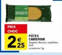 PRIX CHOC  SPAGHETTI  €  2.25  PÂTES CARREFOUR Spaghetti, Macaroni, coquillettes,  25 fasili  Le sachet de 1 kg 