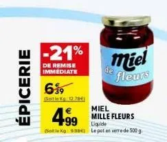épicerie  -21%  de remise immediate  6⁹9  (soit le kg 12.70€)  miel de fleurs  499  miel mille fleurs liquide  (soit le kg: 9.98€) le pot en verre de 500 g. 