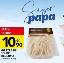 PRIX CHOC  10%  90  MIETTES DE COLIN RIBERALVES  La barquette de 1 kg  supe yper papa  Kiberalves  