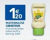 € 20  mayonnaise carrefour alamoutarde de dijon  le flacon de 237 g (soit le kg: 5.06€) 