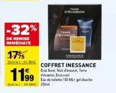 -32%  de remise immediate  17⁹5  (soit le l:44 360  coffret inessance  eros fever, nuit d'évasion, terre d'évasion, eros cool eau de toilette 150 ml+ gel douche (soit le l: 29.98€) 250ml  1199  d'evas