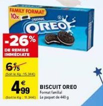 FAMILY FORMAT 10x  ORIGINAL  OREO -26%  DE REMISE IMMÉDIATE  6%5  (Soit e Kg 15.346)  BISCUIT OREO Format familial (Soitle Kg: 11.346) Le paquet de 440 g  499 