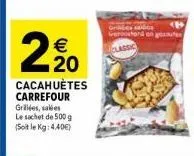 2%0  €  cacahuètes carrefour grillées, salées le sachet de 500 g (soit le kg: 4.40€)  gerostard 