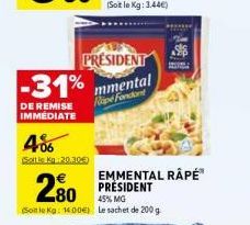 DE REMISE IMMEDIATE  4%  Sottle kg 20.30€)  PRESIDENT  -31% mmental  Ripe Fondant  280  45% MG  (Soit le Kg: 1400) Le sachet de 200 g  EMMENTAL RÂPÉ™ PRESIDENT 