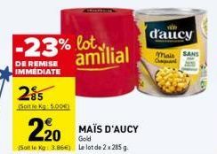 DE REMISE IMMEDIATE  285  (Soltle Kg: 5.00€)  -23% milial  lot  220 MAÏS D'AUCY  Gold (Sotle Kg: 3.86€) Le lot de 2 x 285 g.  d'aucy  mais SANS  