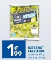 marché  19⁹9  iceberg  iceberg carrefour la pièce de 300 g (soit le kg:6,63€) 