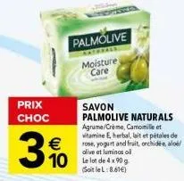 prix choc  3%  palmolive  naturals moisture care  10 le lot de 4 x 90 g  soitlel:8.61€)  savon palmolive naturals agrume/crème, camomille et vitamine e, herbal, lait et pétales de rose, yogurt and fru