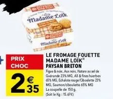 prix  choc  295  €  madame lolk  madame cok  le fromage fouette madame loïk paysan breton  figue & noix, aux noix, nature au sel de guérande 23% mg, al & fines herbes 65% mg, echalote rouge/ciboulette