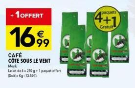 +1 OFFERT  16%9  CAFÉ CÔTE SOUS LE VENT Moulu Le lot de 4 x 250 g + 1 paquet offert (Soit le Kg: 13.59€)  € 99 C  paquets  4+1  Gratuit  