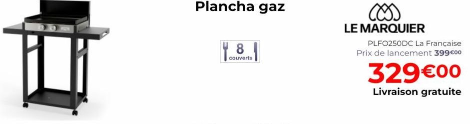 Plancha gaz  8  couverts  LE MARQUIER  PLFO250DC La Française Prix de lancement 399€00  329€00  Livraison gratuite 
