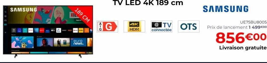 samsung  xil  euro news.  189 cm  g  4k hdr  samsung  ue75bu8005  @tv ots prix de lancement 1499 €00  connectée  856€00  livraison gratuite  