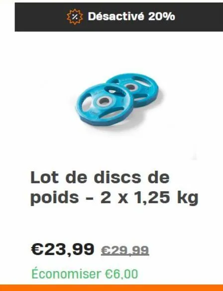 désactivé 20%  lot de discs de poids - 2 x 1,25 kg  €23,99 €29,99  économiser €6,00 