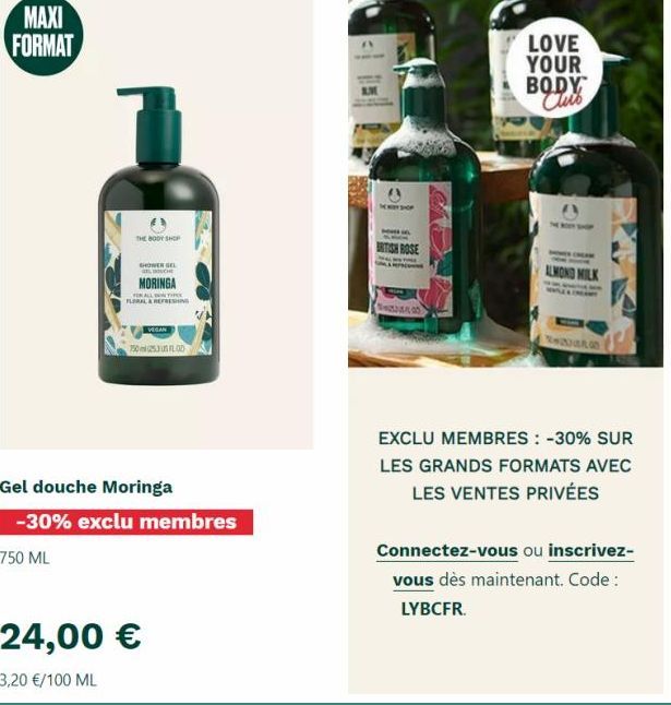 MAXI FORMAT  THE BODY SHOP  SHOWER GEL GELIMECHE  MORINGA  FLORAL & REFRESHING  VEGAN  75025305 FLD  Gel douche Moringa  -30% exclu membres  750 ML  SHOP  BRITISH ROSE  LOVE YOUR BODY Clus  ALMOND MIL