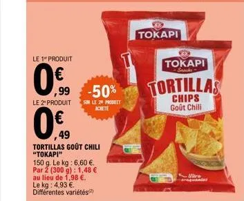 le 1 produit  0€  le 2º produit  0€  49  ,99 -50%  tortillas goût chili "tokapi"  150 g. le kg: 6,60 €. par 2 (300 g): 1,48 € au lieu de 1,98 €. le kg: 4,93 €. différentes variétés(²)  sur le 29 produ