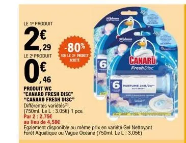 le 1 produit  2€, 20  ,29 -80%  sur le 20 produit acheté  le 2" produit  ,46  produit wc  "canard fresh disc" "canard fresh disc"  différentes variétés,  (750ml. le l: 3.05€) 1 pce. par 2:2,75€  au li
