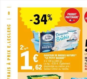 2  46(4  -34%  16  €  62 saveur citron ou vanille,  pet douceur basque brebis  au lait de  brebis  douceur de brebis nature "le petit basque" 4 x 100 g (400 g).  le kg 4,05 €. egalement  produit parte