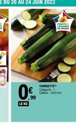 le kg  €  ,99  fruits &  legumes de france  courgette catégorie : 1 calibre: 14/21cm 