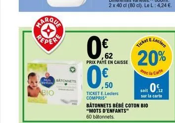 haraca  peper  mbatonnets bio  0€2  ,62 prix payé en caisse  0€.50  ticket e.leclerc compris  ticket e.leclerc 20%  avec la carte  bâtonnets bébé coton bio "mots d'enfants"  60 bâtonnets.  012  soit  