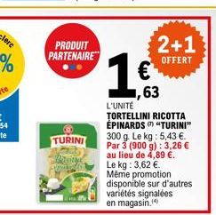 PRODUIT PARTENAIRE  TURINI  Prisita  2+1  OFFERT  1,63  L'UNITÉ  TORTELLINI RICOTTA ÉPINARDS  "TURINI"  300 g. Le kg: 5,43 €. Par 3 (900 g): 3,26 € au lieu de 4,89 €. Le kg: 3,62 €. Même promotion dis