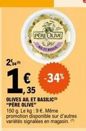 2,04¹)  1€  rand  pere olive  allet badan  ,35  olives ail et basilic "père olive"  150 g. le kg: 9 €. même promotion disponible sur d'autres variétés signalées en magasin. 
