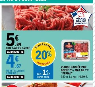 ,84 PRIX PAYÉ EN CAISSE LA BARQUETTE  4€,  ,67  TICKET E.Leclerc COMPRIS  LA BARQUETTE  Ticket E  E.Leclerc  20%  avec la Carte  soit 1,7  sur la carte  FERIAL  PUR Baur  VIANDE BOVINE FRANÇAISE  SHEM