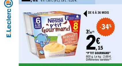 E.Leclerc (1)  à 36 mois  6 Nestle p'tit Gourmand  LOT DE  8  POTS  BISCUIT  DE 6 À 36 MOIS  3,26  2€  1,15  -34%  "P'TIT GOURMAND" 800 g. Le kg: 2,69 €. Différentes variétés(2) 