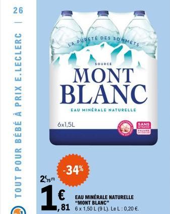 TOUT POUR BÉBÉ À PRIX E.LECLERC ||  26  LA PURETÉ DES SOMMETS  SOURCE  MONT BLANC  EAU MINÉRALE NATURELLE  6x1,5L  -34%  2,5  1 €  € EAU MINÉRALE NATURELLE  "MONT BLANC"  ,81 6x 1,50 L (9 L). Le L: 0,