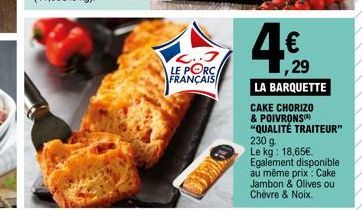 L..J LE PORC FRANÇAIS  ,29  LA BARQUETTE  CAKE CHORIZO & POIVRONS "QUALITÉ TRAITEUR" 230 g. Le kg: 18,65€. Egalement disponible au même prix : Cake Jambon & Olives ou Chèvre & Noix. 