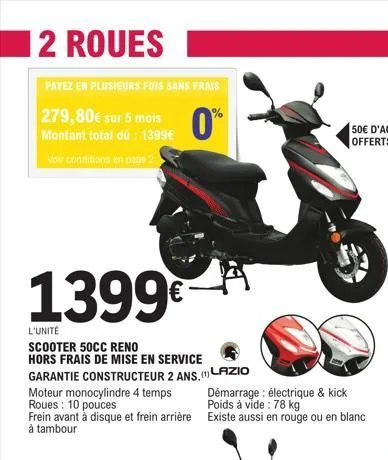 2 roues  payez en plusieurs fois sans frais  279,80€ sur 5 mois montant total dü: 1399€  0%  voir conditions en page 2  1399€  l'unité  scooter 50cc reno hors frais de mise en service garantie constru