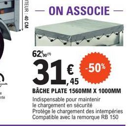 62.  31€  € -50%  45  BÂCHE PLATE 1560MM X 1000MM Indispensable pour maintenir le chargement en sécurité  Protège le chargement des intempéries Compatible avec la remorque RB 150 