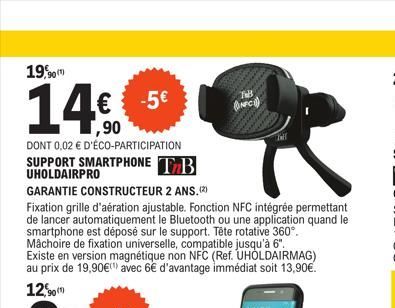 19,90(1)  14%Ⓒ  -5€  ,90  DONT 0,02 € D'ÉCO-PARTICIPATION SUPPORT SMARTPHONE TAB  UHOLDAIRPRO  GARANTIE CONSTRUCTEUR 2 ANS.(2)  Fixation grille d'aération ajustable. Fonction NFC intégrée permettant d