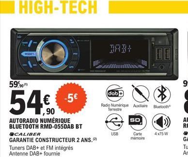 HIGH-TECH  59,90(¹)  54%  AUTORADIO NUMÉRIQUE BLUETOOTH RMD-055DAB BT  -5€  CALIBER  GARANTIE CONSTRUCTEUR 2 ANS.(²)  Tuners DAB+ et FM intégrés Antenne DAB+ fournie  dab+  $  Radio Numérique Auxiliai