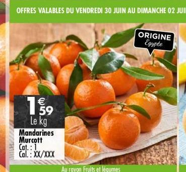 €  199  654  Le kg Mandarines Murcott Cat.: 1 Cal.: XX/XXX  Au rayon Fruits et légumes  ORIGINE Egypte 