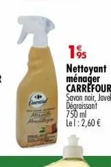 essential  1⁹5 nettoyant ménager carrefour savon noir, javel, dégraissant 750 ml le l: 2,60 € 