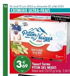 14 du lundi 19 juin 2023 au dimanche 02 juillet 2023  crèmerie ultra-frais  suce canne  piton neiges  1962  369 yaourt ferme  nature sucre  piton des neiges  nature sucré 12x125 gr le kg: 2,46 €  tran