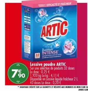 W  79  DE  EFFICACITÉ ET FRAICHEUR  ARTIC  Braicheux INTENSE  Lessive poudre ARTIC Sur une sélection de produits 32 doses La dose: 0,25 €  Disponible en Lessive liquide fraîcheur 2 L 40'doses La dose: