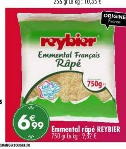 699  reybier  Emmental Français Râpé  750g  ORIGINE France  Emmental râpé REYBIER 750 gr Le kg: 9,32 € 