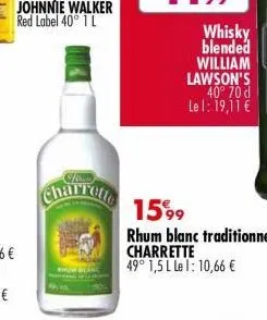 charrelle  whisky  blended william lawson's 40° 70 d le 1: 19,11 €  1599  rhum blanc traditionnel charrette 49° 1,5 l le 1: 10,66 € 