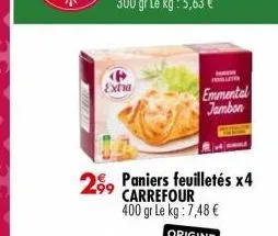 extra  2,99  t  emmental jambon  paniers feuilletés x4 carrefour 400 gr le kg : 7,48 € 