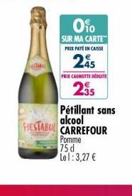 0%o  SUR MA CARTE PRIX PAYÉ EN CAISSE  245  PRIX CAGNOTTE DÉDUITE  235  Pétillant sans alcool  FIESTABUL CARREFOUR  Pomme 75 d Lel: 3,27 € 