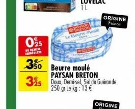 025  be remise immediate  @ha  le beurre moule  350 beurre moulé  325  paysan breton doux, demisel, sel de guérande 250 gr le kg: 13 €  origine france 