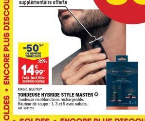 -50%  DE REMISE  IMMEDIATE  29  1499- L-10  cyclage  KING C. GILETTE  TONDEUSE HYBRIDE STYLE MASTER Ⓒ Tondeuse multifonctions rechargeable.  Hauteur de coupe : 1,3 et 5 avec sabots.  Ret 5011710 