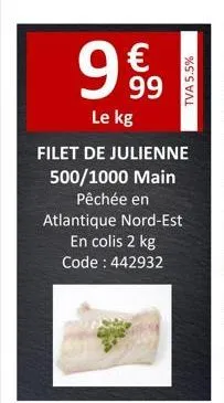 999  €  le kg  filet de julienne 500/1000 main pêchée en atlantique nord-est  en colis 2 kg code : 442932  tva 5.5%  