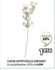 economier  60%  fleur artificielle gregert en polyéthylène. h70 cm 4,99€  195€ 