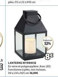 8€  lanterne myrrikse  en verre et polypropylène. avec led. fonctionne à piles, non incluses. 114 x l14 x h25 cm 16,99€  economiser 52% 