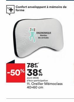 ERGONOMIQUE Maintien  des cervicales  Confort enveloppant à mémoire de forme  78% -50% 38€  dont 0€06 d'éco-participation  11. Oreiller Mémoclass 40x60 cm 